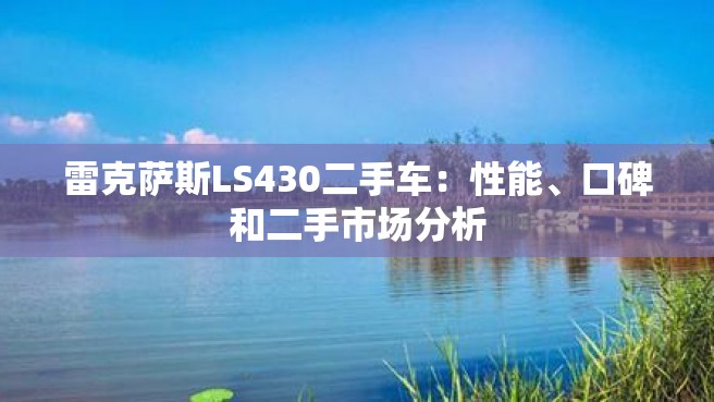 雷克萨斯LS430二手车：性能、口碑和二手市场分析