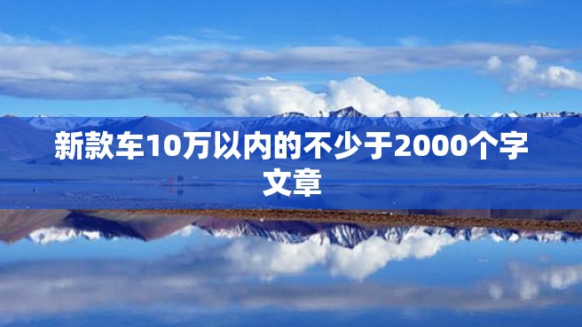 新款车10万以内的不少于2000个字文章