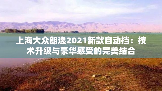 上海大众朗逸2021新款自动挡：技术升级与豪华感受的完美结合