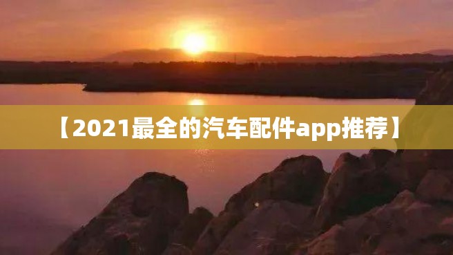 【2021最全的汽车配件app推荐】 