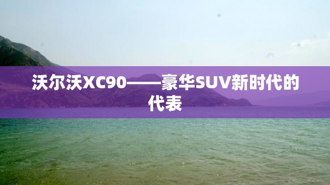 沃尔沃XC90——豪华SUV新时代的代表