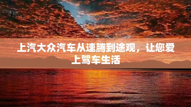 上汽大众汽车从速腾到途观，让您爱上驾车生活