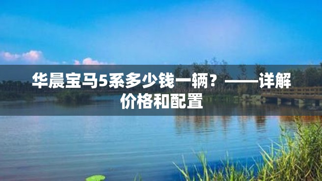 华晨宝马5系多少钱一辆？——详解价格和配置