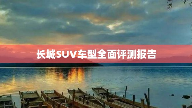 长城SUV车型全面评测报告