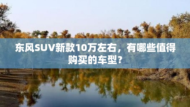 东风SUV新款10万左右，有哪些值得购买的车型？