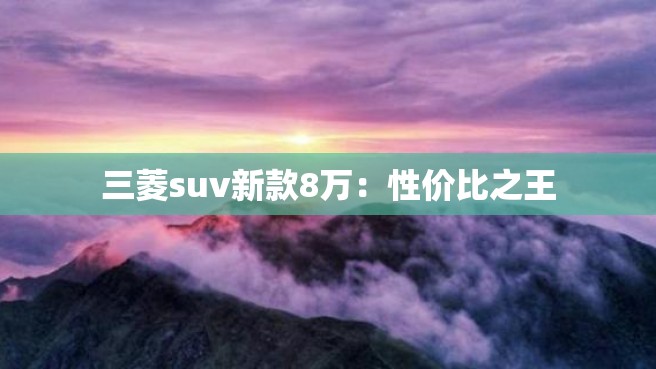 三菱suv新款8万：性价比之王