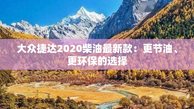 大众捷达2020柴油最新款：更节油、更环保的选择