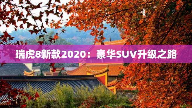 瑞虎8新款2020：豪华SUV升级之路