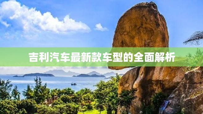 吉利汽车最新款车型的全面解析