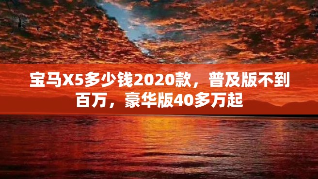 宝马X5多少钱2020款，普及版不到百万，豪华版40多万起