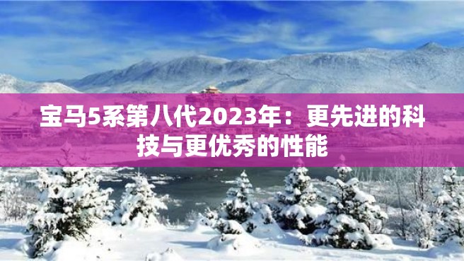 宝马5系第八代2023年：更先进的科技与更优秀的性能