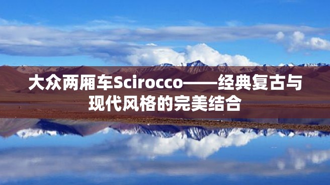 大众两厢车Scirocco——经典复古与现代风格的完美结合