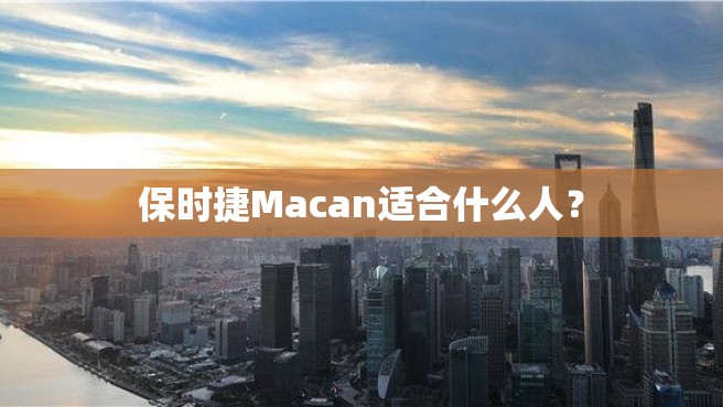 保时捷Macan适合什么人？