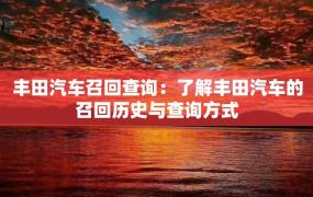 丰田汽车召回查询：了解丰田汽车的召回历史与查询方式