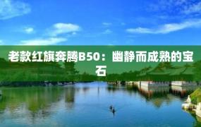 老款红旗奔腾B50：幽静而成熟的宝石