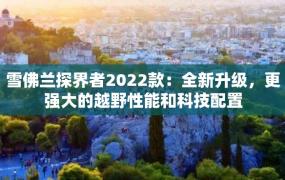 雪佛兰探界者2022款：全新升级，更强大的越野性能和科技配置