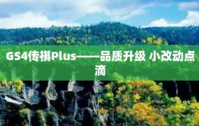 GS4传祺Plus——品质升级 小改动点滴