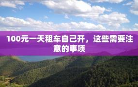 100元一天租车自己开，这些需要注意的事项