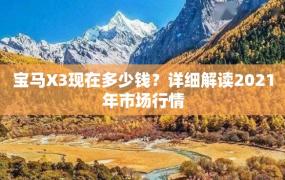 宝马X3现在多少钱？详细解读2021年市场行情