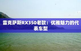 雷克萨斯RX350老款：优雅魅力的代表车型