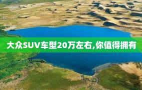 大众SUV车型20万左右,你值得拥有