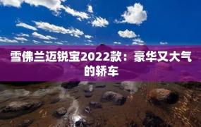 雪佛兰迈锐宝2022款：豪华又大气的轿车