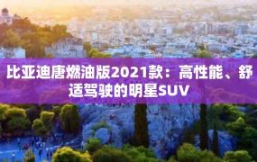 比亚迪唐燃油版2021款：高性能、舒适驾驶的明星SUV