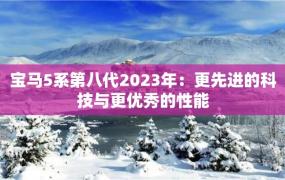 宝马5系第八代2023年：更先进的科技与更优秀的性能