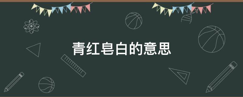 青红皂白的意思解释(不分青红皂白的意思)