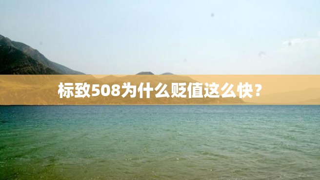 标致508为什么贬值这么快？