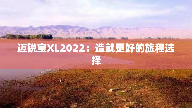 迈锐宝XL2022：造就更好的旅程选择