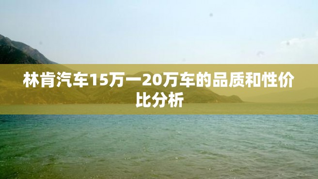 林肯汽车15万一20万车的品质和性价比分析