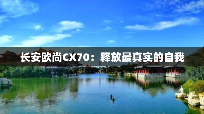 长安欧尚CX70：释放最真实的自我