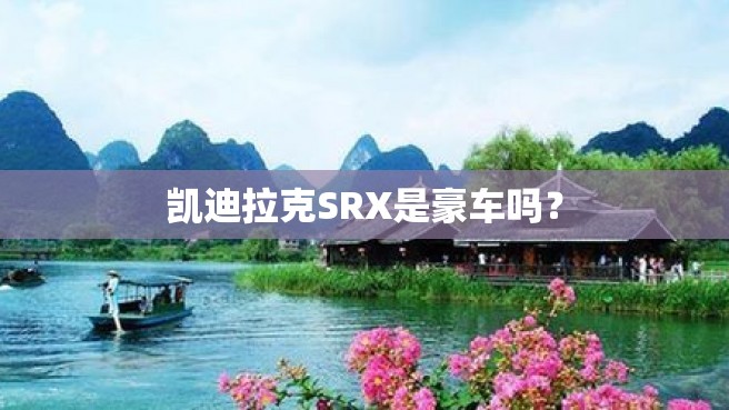 凯迪拉克SRX是豪车吗？