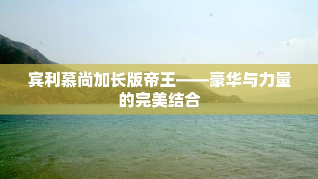 宾利慕尚加长版帝王——豪华与力量的完美结合