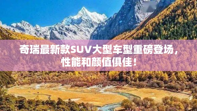 奇瑞最新款SUV大型车型重磅登场，性能和颜值俱佳！