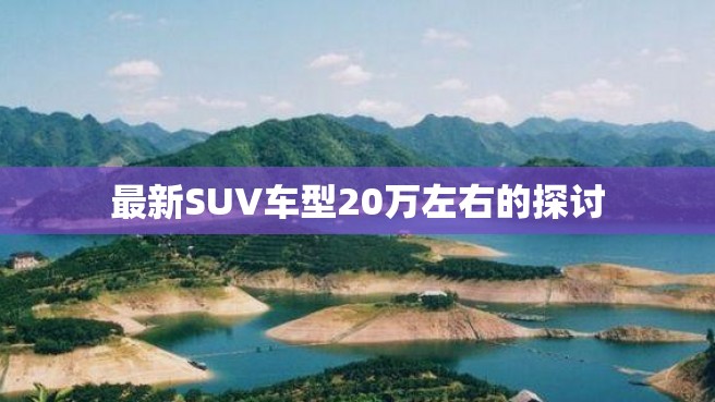 最新SUV车型20万左右的探讨