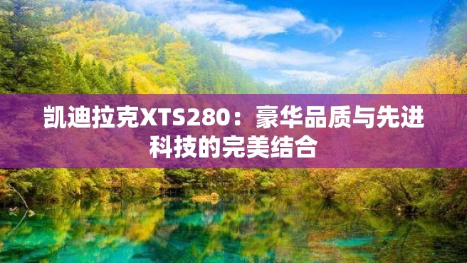 凯迪拉克XTS280：豪华品质与先进科技的完美结合