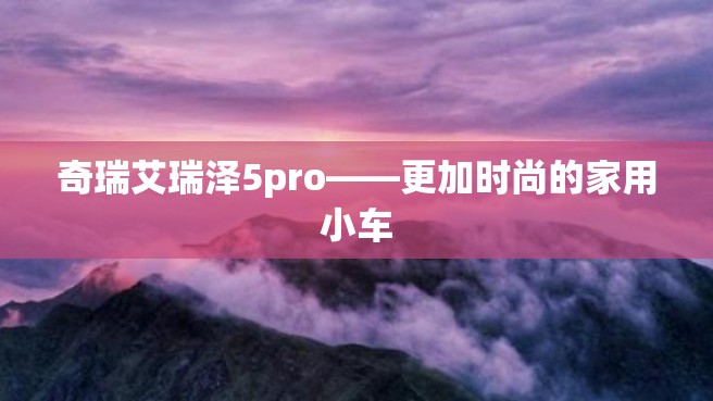 奇瑞艾瑞泽5pro——更加时尚的家用小车