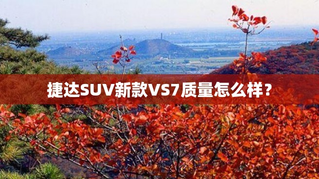 捷达SUV新款VS7质量怎么样？