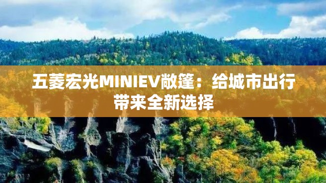 五菱宏光MINIEV敞篷：给城市出行带来全新选择