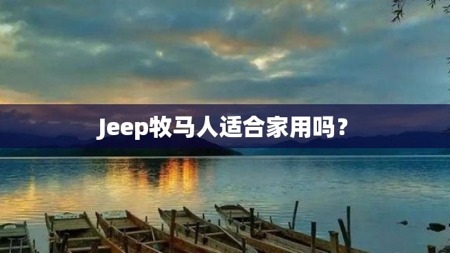 Jeep牧马人适合家用吗？