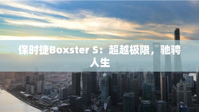 保时捷Boxster S：超越极限，驰骋人生