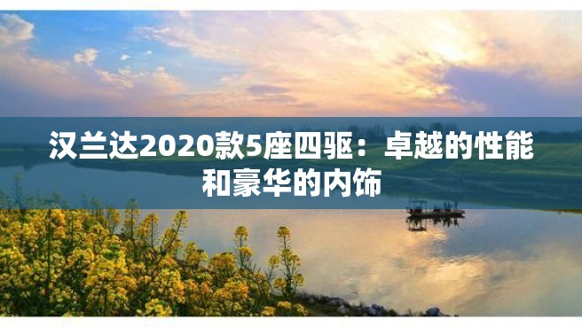 汉兰达2020款5座四驱：卓越的性能和豪华的内饰