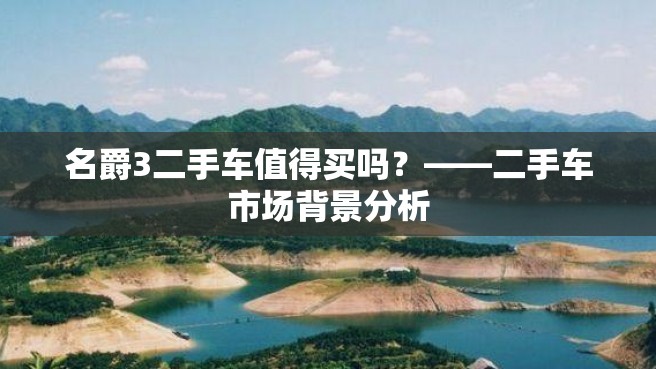 名爵3二手车值得买吗？——二手车市场背景分析