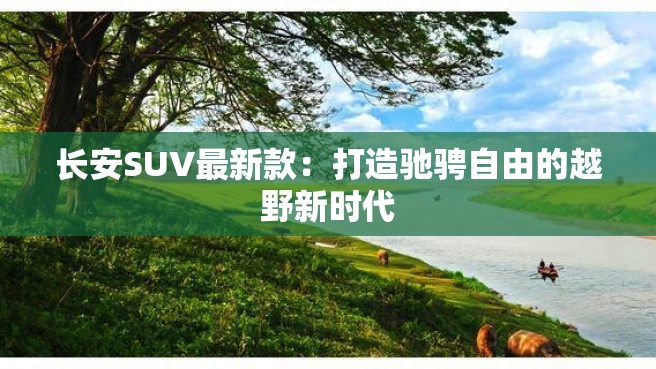 长安SUV最新款：打造驰骋自由的越野新时代