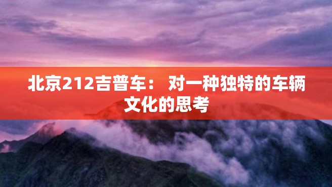 北京212吉普车： 对一种独特的车辆文化的思考