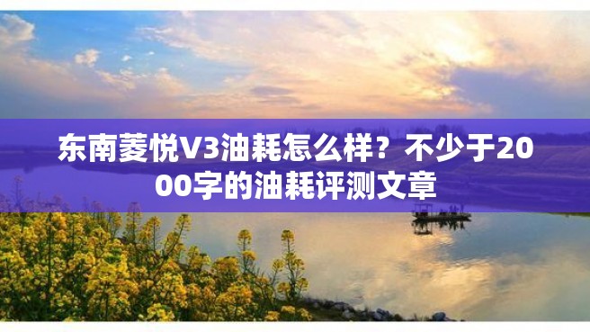 东南菱悦V3油耗怎么样？不少于2000字的油耗评测文章