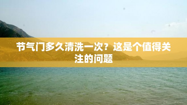 节气门多久清洗一次？这是个值得关注的问题