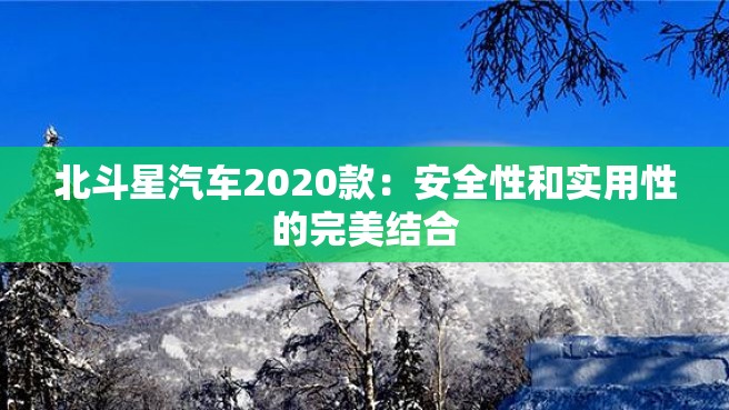 北斗星汽车2020款：安全性和实用性的完美结合